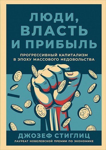 Книга: Люди, власть и прибыль: Прогрессивный капитализм в эпоху массового недовольства (Стиглиц Дж.) ; Альпина Паблишер, 2020 