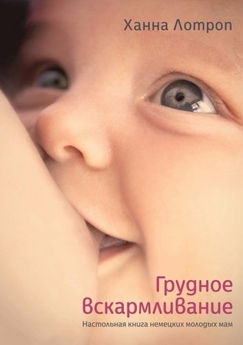 Книга: Грудное вскармливание. Настольная книга немецких молодых мам (Лотроп Ханна) ; КоЛибри, 2018 