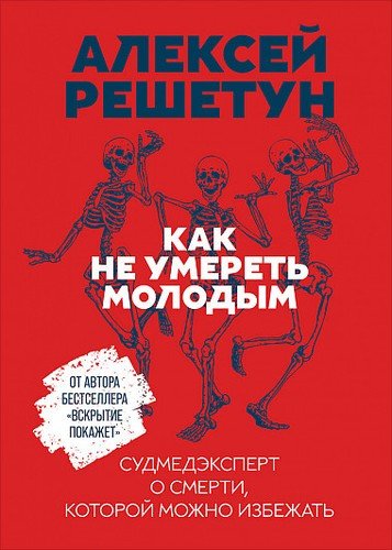 Книга: Как не умереть молодым: Судмедэксперт о смерти, которой можно избежать (Решетун Алексей) ; Альпина Паблишер, 2020 