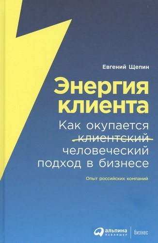 Книга: Энергия клиента: Как окупается человеческий подход в бизнесе (Щепин Евгений) ; Альпина Паблишер, 2020 