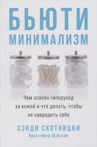 Книга: Бьюти-минимализм: Чем опасен гиперуход за кожей и что делать, чтобы не навредить себе (Скотницки Сэнди,Шульган Кристофер) ; Альпина Паблишер, 2020 
