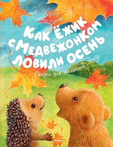 Книга: Как Ёжик с Медвежонком ловили осень. Сказки для малышей (Козлов Сергей Григорьевич) ; Махаон, 2022 