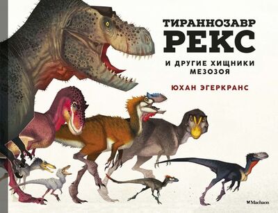 Книга: Тираннозавр Рекс и другие хищники мезозоя (Эгеркранс Юхан) ; Махаон, 2021 