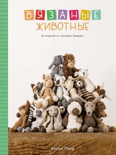 Книга: Вязаные животные. 40 моделей из "Зоопарка Эдварда" (Лорд Керри) ; КоЛибри, 2021 
