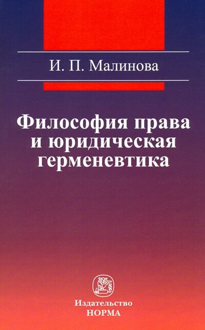 Книга: Философия права и юридическая герменевтика. Монография (Малинова Изабелла Павловна) ; НОРМА, 2023 