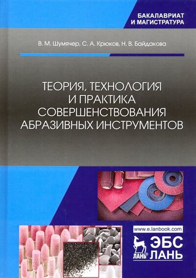 Книга: Теория, технология и практика совершенствования абразивных инструментов (Байдакова, Крюков, Шумячер) ; Лань, 2019 