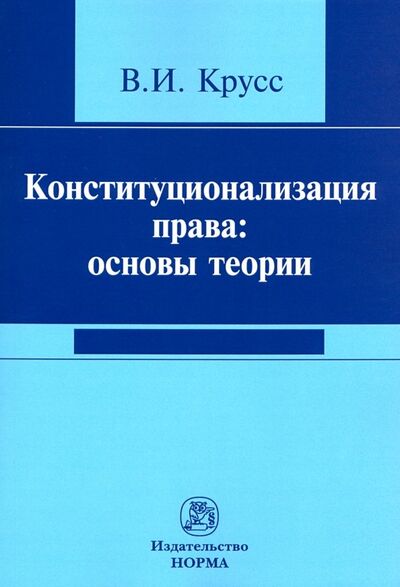 Книга: Конституционализация права. Основы теории (Крусс Владимир Иванович) ; НОРМА, 2021 