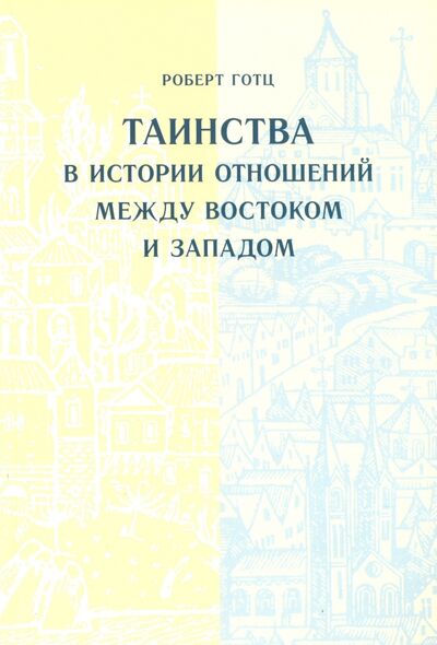Книга: Таинства в истории отношений между Востоком и Западом (Готц Роберт) ; Свято-Филаретовский институт, 2014 