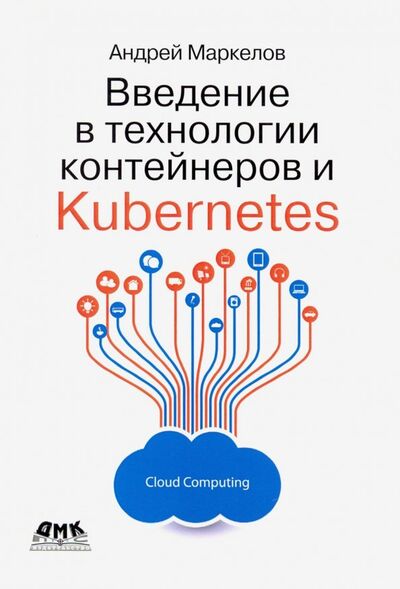 Книга: Введение в технологии контейнеров и Kubernetes (Маркелов Андрей Александрович) ; ДМК-Пресс, 2019 