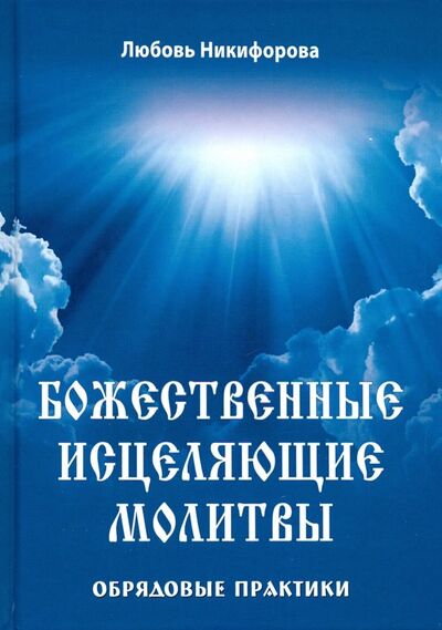 Книга: Божественные исцеляющие молитвы. Обрядовые практики (Никифорова Любовь Григорьевна (Отила)) ; Велигор, 2019 