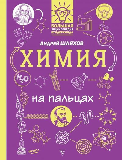 Книга: Химия на пальцах. В иллюстрациях (Шляхов Андрей Левонович) ; АСТ, 2019 