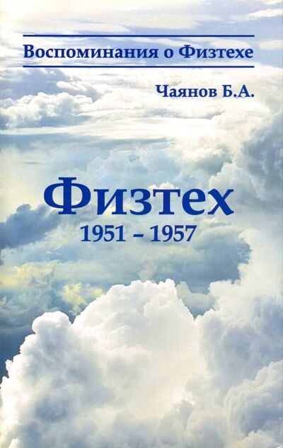 Книга: Физтех 1951-1957 (Чаянов Борис Аркадьевич) ; Азбука-2000, 2012 