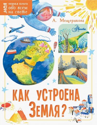 Книга: Как устроена Земля? (Мещерякова Анастасия Анатольевна) ; Аванта, 2019 