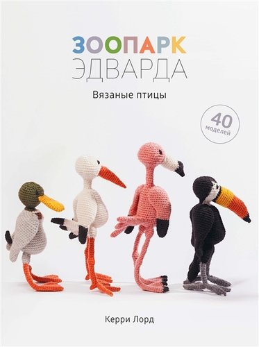 Книга: Зоопарк Эдварда. Вязаные птицы. 40 моделей (Лорд Керри) ; КоЛибри, 2019 