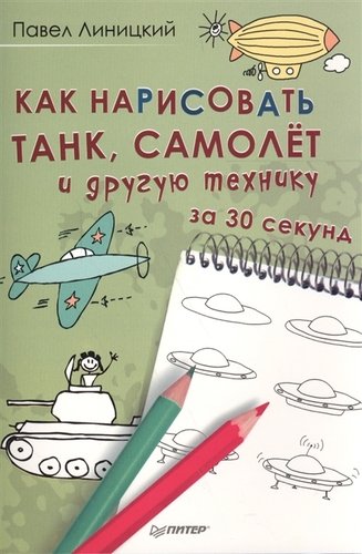Книга: Как нарисовать танк,самолет и другую технику за 30 секунд (Линицкий Павел Сергеевич) ; Питер, 2017 