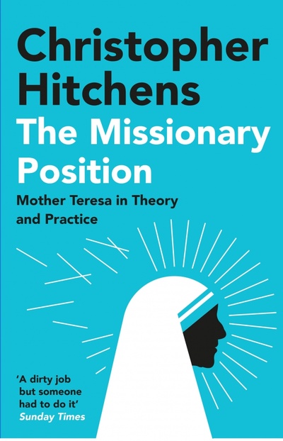 Книга: The Missionary Position. Mother Teresa in Theory and Practice (Hitchens Christopher) ; Atlantic, 2021 