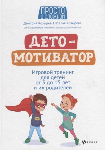 Книга: ДетоМОТИВАТОР: Игровой тренинг для детей от 3 до 15 лет и их родителей (Козырев Дмитрий Владимирович) ; Феникс, 2022 