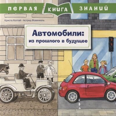 Книга: Автомобили: из прошлого в будущее. Первая книга знаний (Фовинкель Астрид (иллюстратор), Холтай Криста) ; Омега, 2019 
