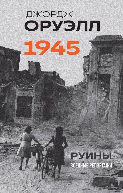 Книга: Оруэлл. 1945. Руины. Военные репортажи (Оруэлл Джордж) ; Эксмо, 2024 
