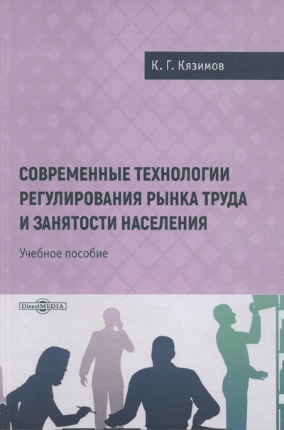 Книга: Современные технологии регулирования рынка труда и занятости населения (Кязимов Карл Гасанович) ; Директ-Медиа, 2024 