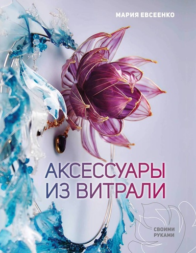 Книга: Аксессуары из витрали своими руками (Евсеенко М.Е.) ; АСТ, 2024 
