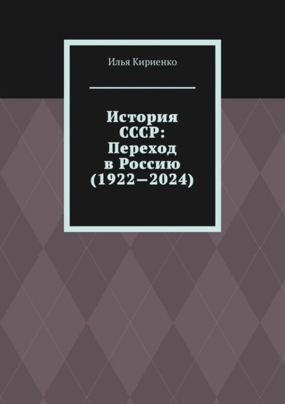 Книга: История СССР: Переход в Россию (1922-2024) (Илья Кириенко) 