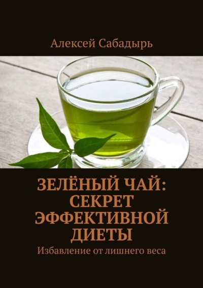 Книга: Зеленый чай: секрет эффективной диеты. Избавление от лишнего веса (Алексей Сабадырь) 