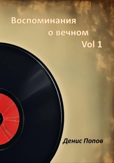 Книга: Воспоминания о Вечном. Vol 1 (Денис Александрович Попов) , 2024 