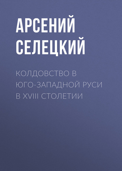 Книга: Колдовство в Юго-Западной Руси в XVIII столетии (Арсений Селецкий) , 1886 