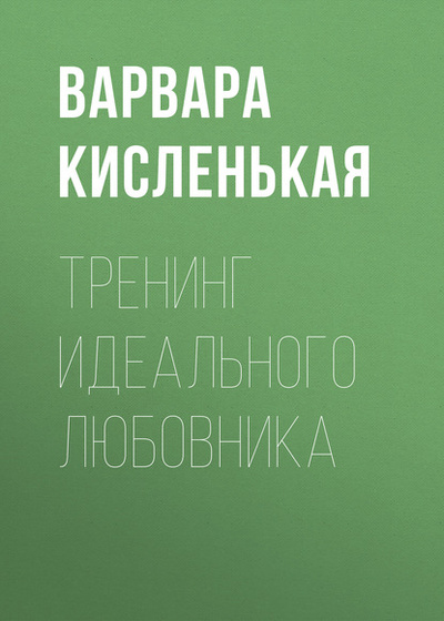 Книга: Тренинг идеального любовника (Варвара Кисленькая) , 2014 