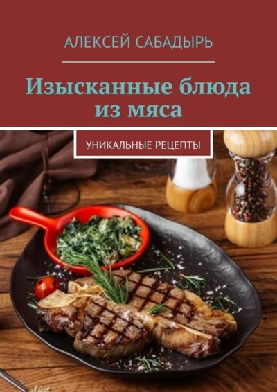 Книга: Изысканные блюда из мяса. Уникальные рецепты (Алексей Сабадырь) 