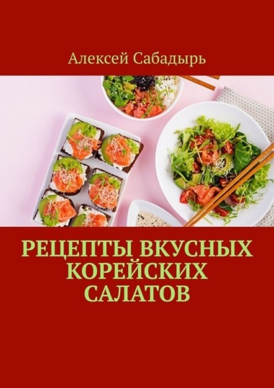 Книга: Рецепты вкусных корейских салатов (Алексей Сабадырь) 