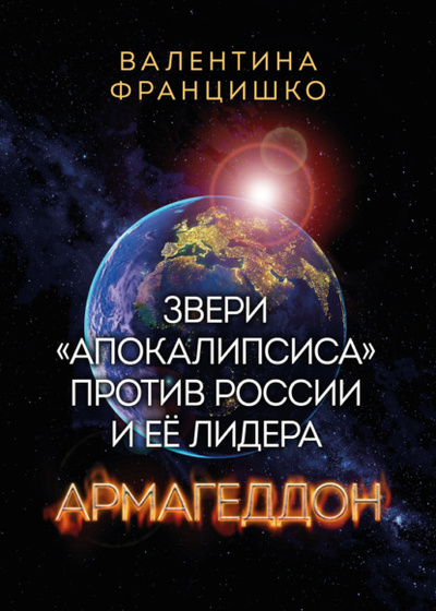 Книга: Звери «Апокалипсиса» против России и ее лидера. Армагеддон (Валентина Францишко) , 2023 