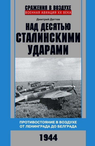 Книга: Над десятью сталинскими ударами. Противостояние в воздухе от Ленинграда до Белграда. 1944 (Дмитрий Дегтев) , 2022 