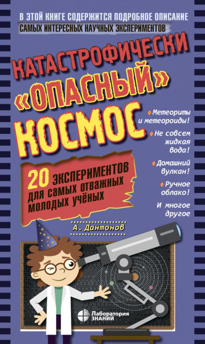 Книга: Катастрофически «опасный» космос. 20 экспериментов для самых отважных молодых ученых (Александр Дантонов) , 2024 