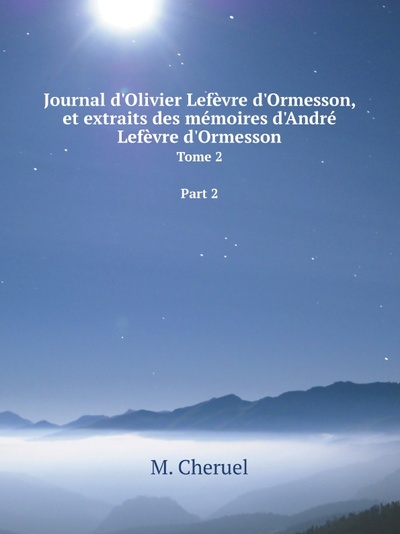Книга: Journal D'Olivier Lefevre D'Ormesson, Et Extraits Des Memoires D'Andre Lefevre D'... (M. Cheruel) , 2013 