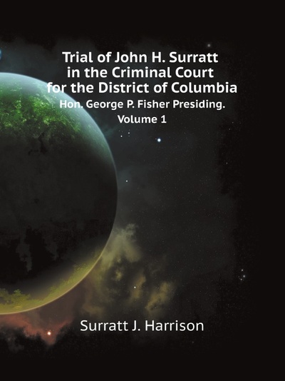 Книга: Trial Of John H, Surratt In The Criminal Court For The District Of Columbia, Hon, Geo... (S.J. Harrison) , 2011 