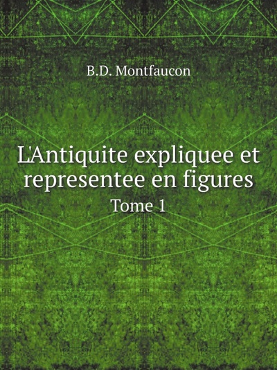 Книга: L'Antiquite Expliquee Et Representee En Figures, Tome 1 (B.D. Montfaucon) , 2012 