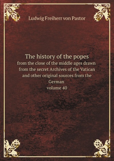 Книга: The History Of The Popes, From The Close Of The Middle Ages Drawn From The Secret... (L.F. Pastor) , 2012 