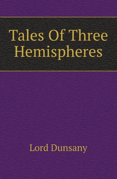 Книга: Tales Of Three Hemispheres (Lord Dunsany) , 2010 