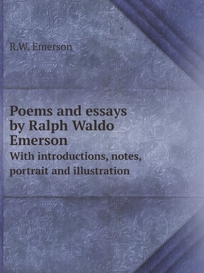Книга: Poems And Essays By Ralph Waldo Emerson, With Introductions, Notes, Portrait And ... (R.W. Emerson) , 2012 