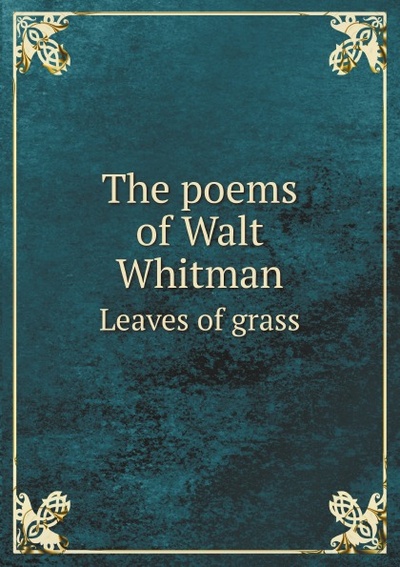 Книга: The Poems Of Walt Whitman, Leaves Of Grass (Whitman Walt) , 2011 
