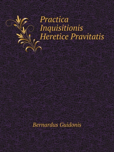 Книга: Practica Inquisitionis Heretice Pravitatis (Bernardus Guidonis) , 2011 