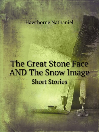 Книга: The Great Stone Face And The Snow Image, Short Stories (N. Hawthorne) , 2011 