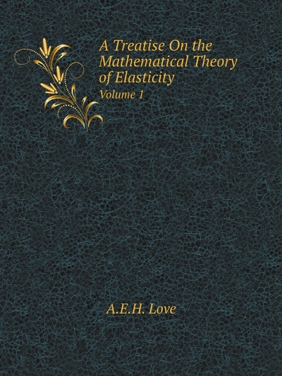 Книга: A Treatise On The Mathematical Theory Of Elasticity, Volume 1 (A.E.H. Love) , 2011 