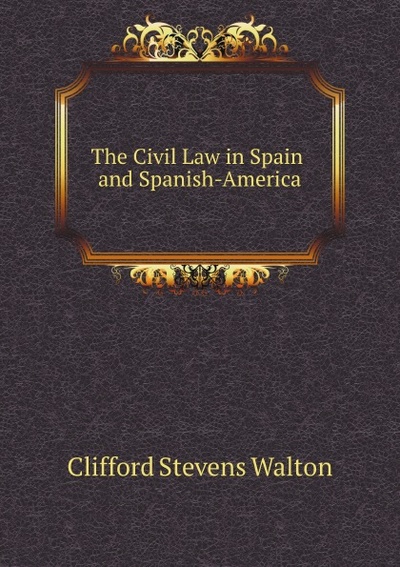 Книга: The Civil Law In Spain And Spanish-America (C.S. Walton) , 2011 