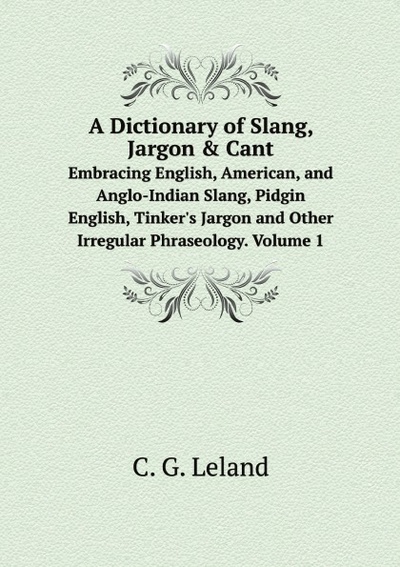Книга: A Dictionary Of Slang, Jargon & Cant, Embracing English, American, And Anglo-Indi... (C.G. Leland) , 2011 