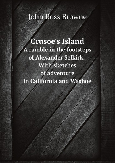 Книга: Crusoe'S Island:, A Ramble In The Footsteps Of Alexander Selkirk, With Sketches O... (J.R. Browne) , 2011 