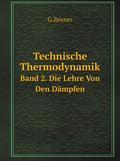 Книга: Technische Thermodynamik, Band 2, Die Lehre Von Den Dampfen (G.Zeuner) , 2011 