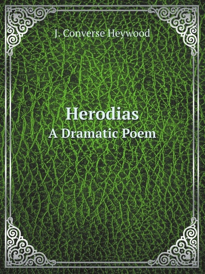 Книга: Herodias, A Dramatic Poem (J. Converse Heywood) , 2011 